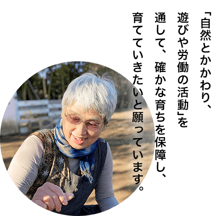 「自然とかかわり、遊びや労働の活動」を通して、確かな育ちを保障し、育てていきたいと願っています。